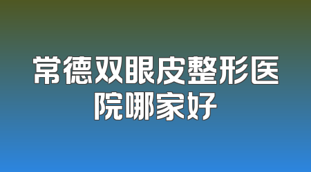 常德双眼皮整形医院哪家好