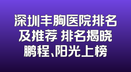 深圳丰胸医院排名及推荐 排名揭晓鹏程、阳光上榜