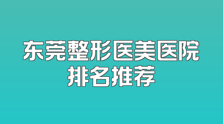 东莞整形医美医院排名推荐
