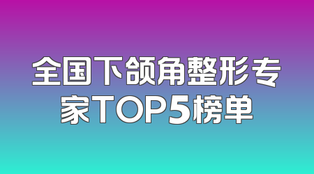 全国下颌角整形专家TOP5榜单