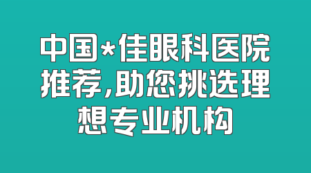 中国*佳眼科医院推荐，助您挑选理想专业机构