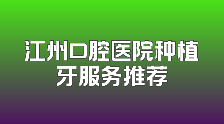 江州口腔医院种植牙服务推荐
