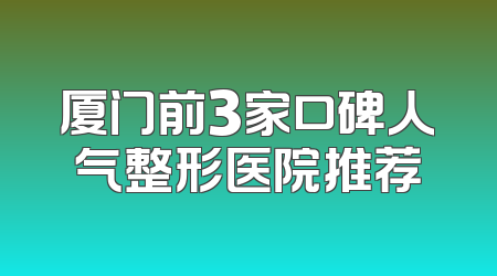 厦门前3家口碑人气整形医院推荐