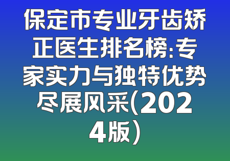 保定市专业牙齿矫正医生排名榜：专家实力与独特优势尽展风采（2024版）