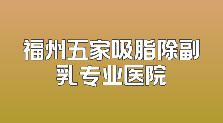 福州五家吸脂除副乳专业医院