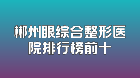 郴州眼综合整形医院排行榜前十