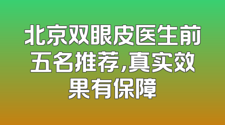 北京双眼皮医生前五名推荐，真实效果有保障
