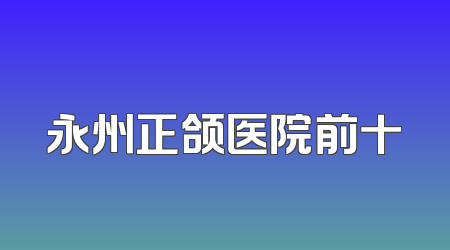 永州正颌医院前十