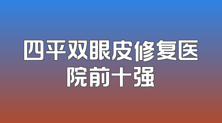 四平双眼皮修复医院前十强