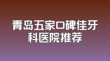 青岛五家口碑佳牙科医院推荐