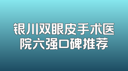 银川双眼皮手术医院六强口碑推荐