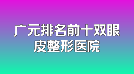 广元排名前十双眼皮整形医院