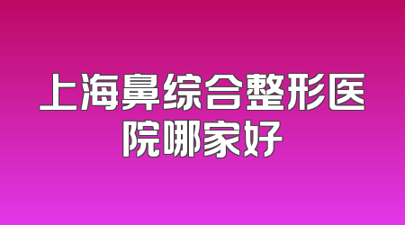 上海鼻综合整形医院哪家好