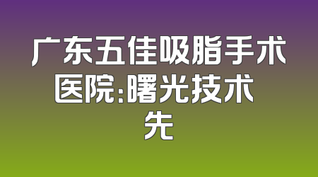 广东五佳吸脂手术医院：曙光技术領先