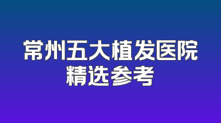 常州五大植发医院精选参考