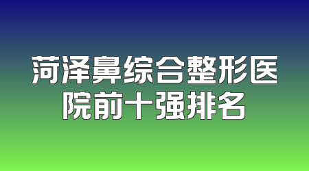 菏泽鼻综合整形医院前十强排名