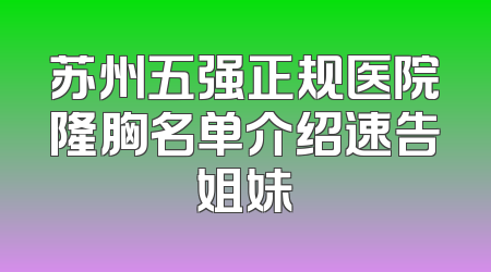 苏州五强正规医院隆胸名单介绍速告姐妹