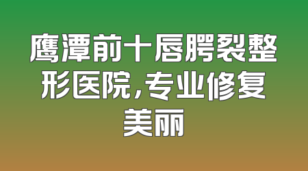 鹰潭前十唇腭裂整形医院，专业修复美丽