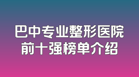 巴中专业整形医院前十强榜单介绍