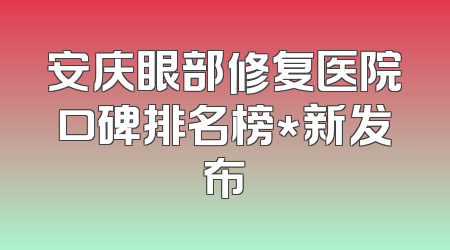 安庆眼部修复医院口碑排名榜*新发布