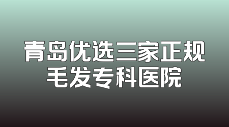 青岛优选三家正规毛发专科医院