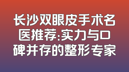 长沙双眼皮手术名医推荐：实力与口碑并存的整形专家