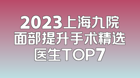2023上海九院面部提升手术精选医生TOP7