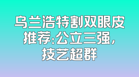 乌兰浩特割双眼皮推荐：公立三强，技艺超群