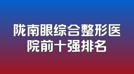 陇南眼综合整形医院前十强排名