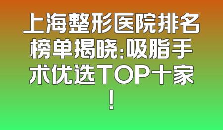 上海整形医院排名榜单揭晓：吸脂手术优选TOP十家！