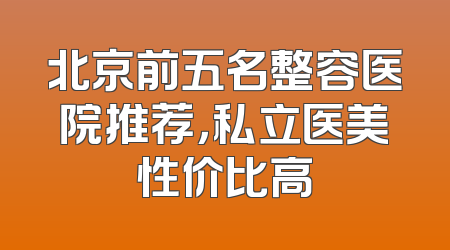 北京前五名整容医院推荐，私立医美性价比高