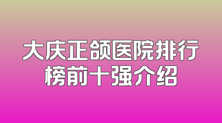大庆正颌医院排行榜前十强介绍