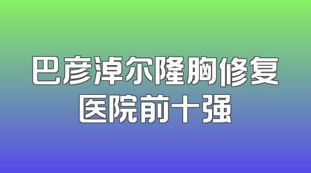 巴彦淖尔隆胸修复医院前十强