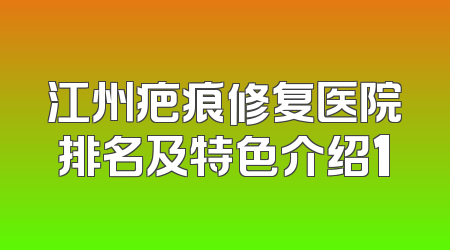 江州疤痕修复医院排名及特色介绍1