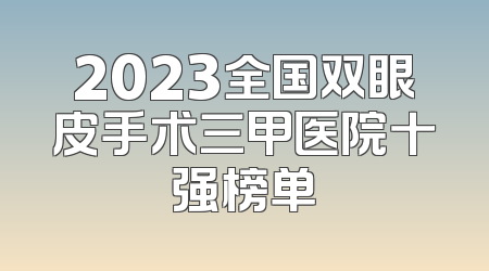2023全国双眼皮手术三甲医院十强榜单