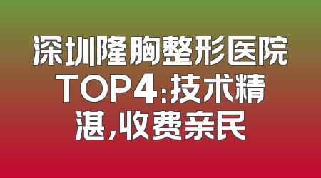 深圳隆胸整形医院TOP4：技术精湛，收费亲民