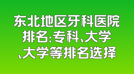 东北地区牙科医院排名：专科、大学、大学等排名选择