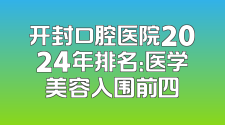 开封口腔医院2024年排名：医学美容入围前四