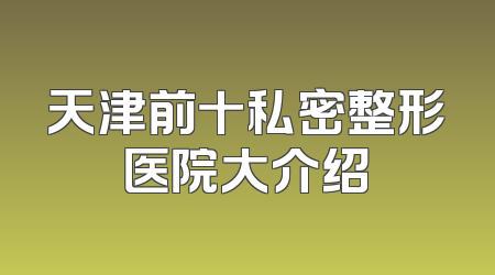 天津前十私密整形医院大介绍