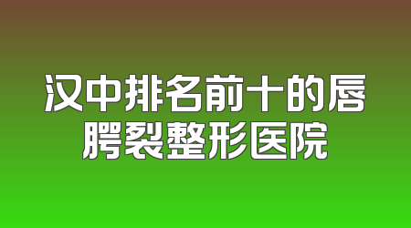 汉中排名前十的唇腭裂整形医院