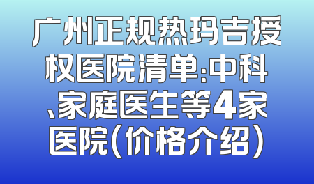 广州正规热玛吉授权医院清单：中科、家庭医生等4家医院（价格介绍）