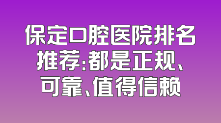 保定口腔医院排名推荐：都是正规、可靠、值得信赖