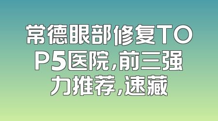 常德眼部修复TOP5医院，前三强力推荐，速藏