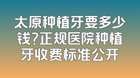 太原种植牙要多少钱？正规医院种植牙收费标准公开