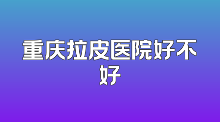 重庆拉皮医院好不好