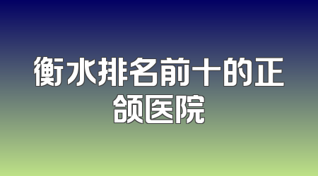 衡水排名前十的正颌医院