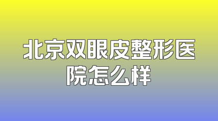 北京双眼皮整形医院怎么样