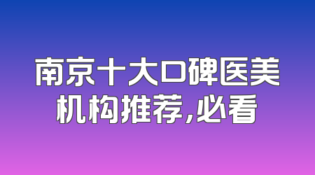 南京十大口碑医美机构推荐，必看