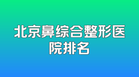 北京鼻综合整形医院排名