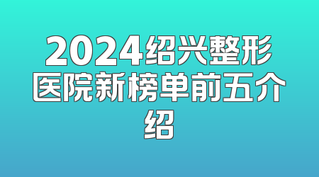 2024绍兴整形医院新榜单前五介绍